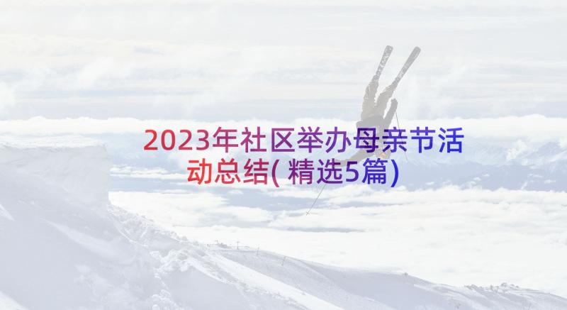 2023年社区举办母亲节活动总结(精选5篇)