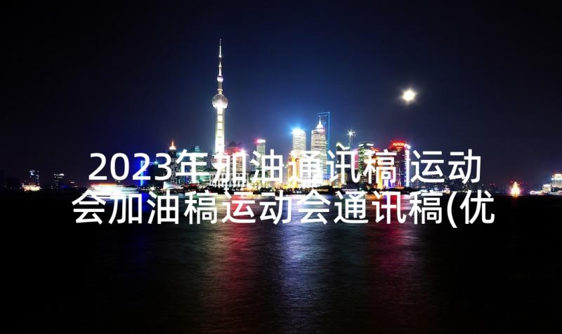 2023年加油通讯稿 运动会加油稿运动会通讯稿(优秀5篇)