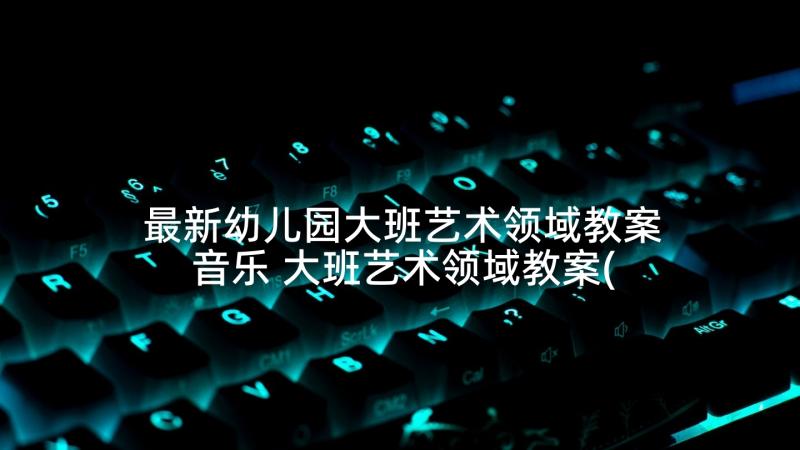 最新幼儿园大班艺术领域教案音乐 大班艺术领域教案(优秀9篇)