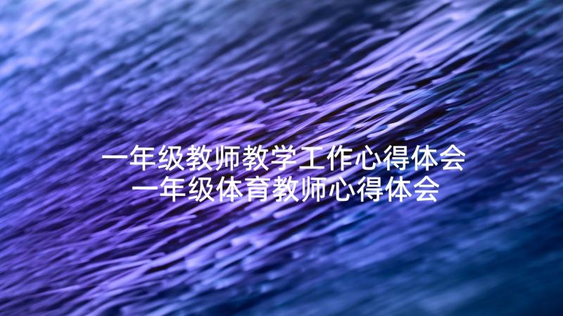 一年级教师教学工作心得体会 一年级体育教师心得体会(精选5篇)