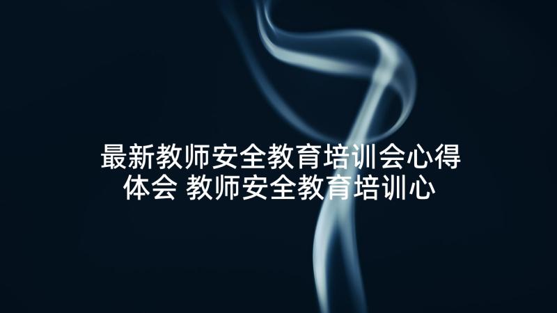 最新教师安全教育培训会心得体会 教师安全教育培训心得体会(优秀5篇)