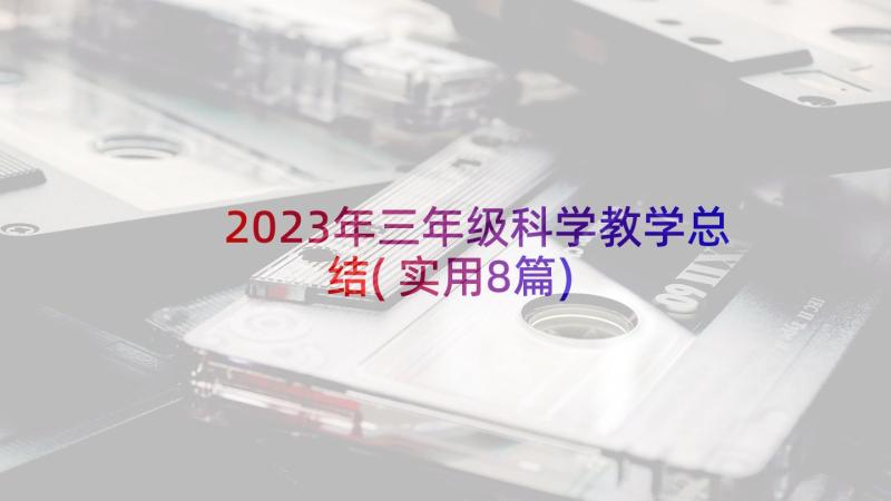 2023年三年级科学教学总结(实用8篇)