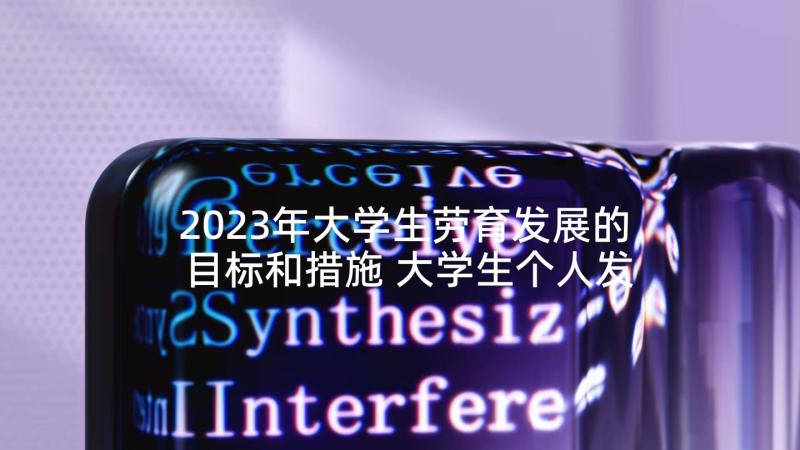 2023年大学生劳育发展的目标和措施 大学生个人发展计划规划(优秀5篇)