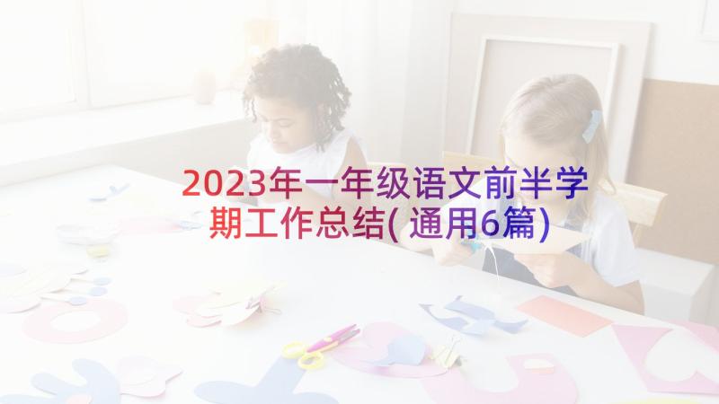 2023年一年级语文前半学期工作总结(通用6篇)