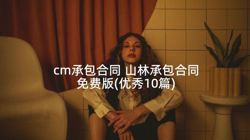 cm承包合同 山林承包合同免费版(优秀10篇)