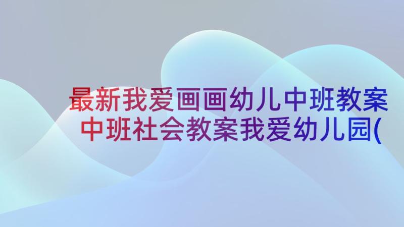 最新我爱画画幼儿中班教案 中班社会教案我爱幼儿园(模板8篇)