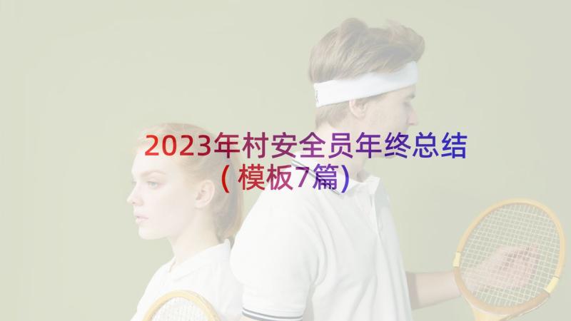 2023年村安全员年终总结(模板7篇)