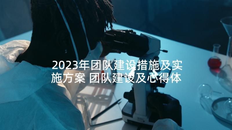 2023年团队建设措施及实施方案 团队建设及心得体会(优质10篇)