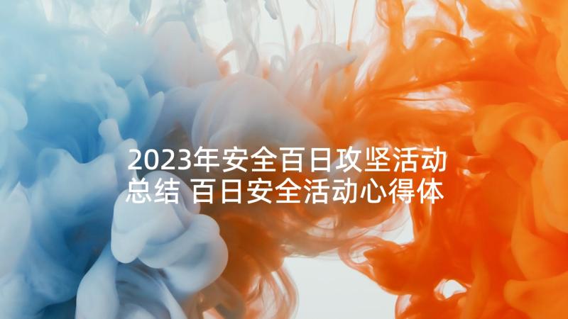 2023年安全百日攻坚活动总结 百日安全活动心得体会(汇总5篇)