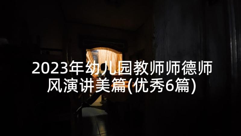 2023年幼儿园教师师德师风演讲美篇(优秀6篇)