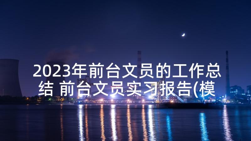 2023年前台文员的工作总结 前台文员实习报告(模板6篇)