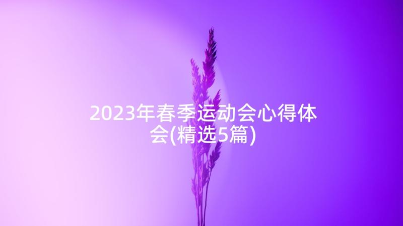 2023年春季运动会心得体会(精选5篇)