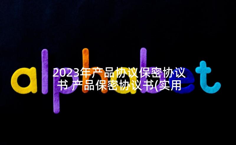 2023年产品协议保密协议书 产品保密协议书(实用5篇)