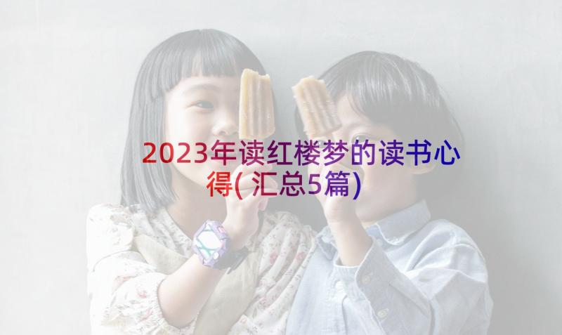 2023年读红楼梦的读书心得(汇总5篇)