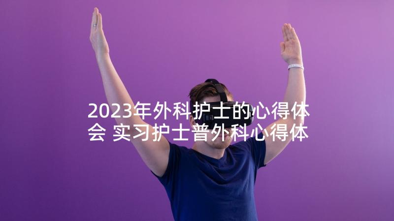 2023年外科护士的心得体会 实习护士普外科心得体会(精选7篇)