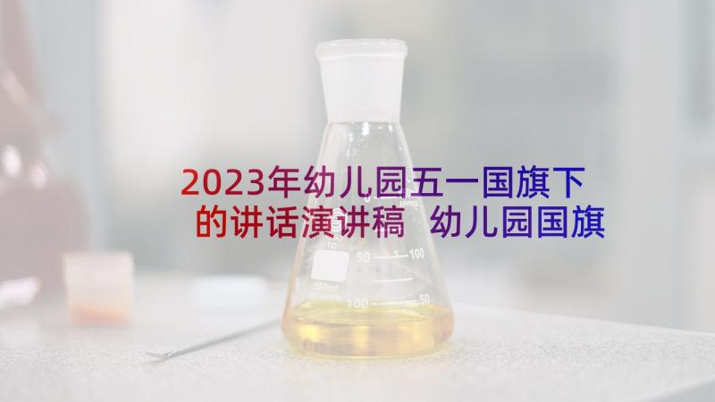 2023年幼儿园五一国旗下的讲话演讲稿 幼儿园国旗下演讲稿(精选7篇)