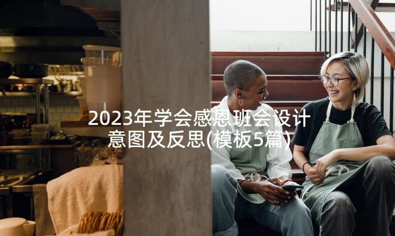 2023年学会感恩班会设计意图及反思(模板5篇)