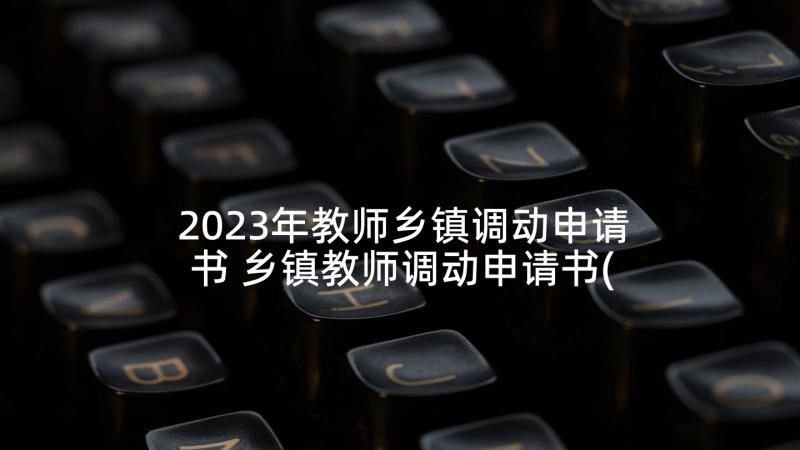 2023年教师乡镇调动申请书 乡镇教师调动申请书(实用10篇)