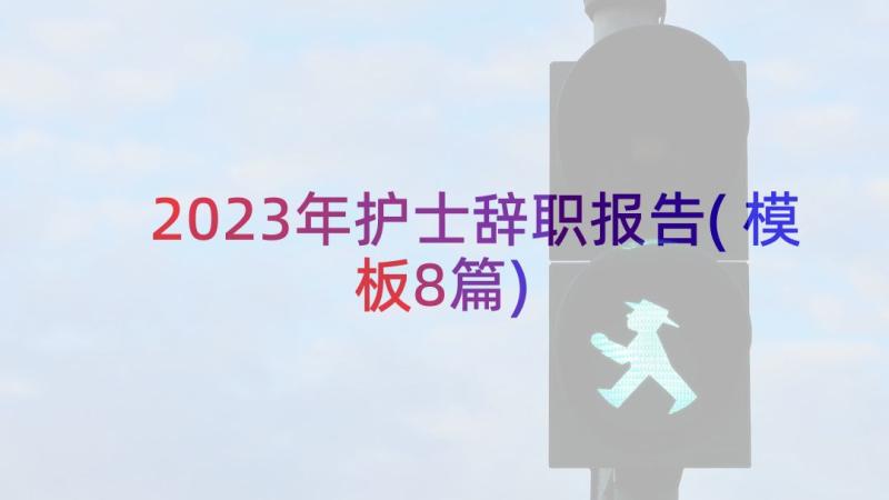 2023年护士辞职报告(模板8篇)