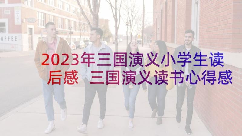 2023年三国演义小学生读后感 三国演义读书心得感悟(优秀5篇)