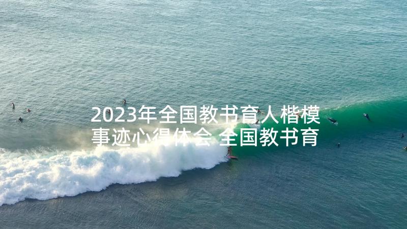 2023年全国教书育人楷模事迹心得体会 全国教书育人楷模心得(汇总7篇)