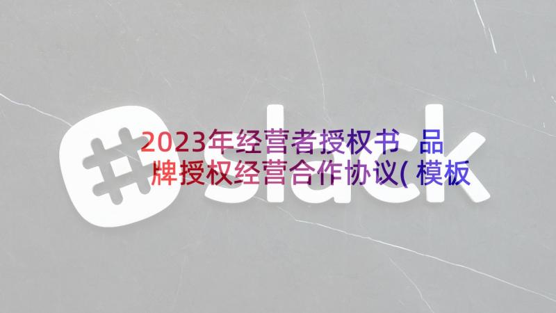 2023年经营者授权书 品牌授权经营合作协议(模板10篇)