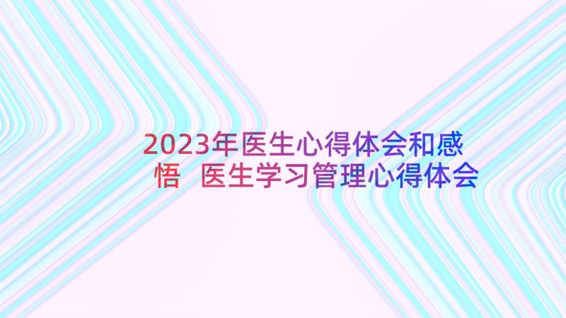 2023年医生心得体会和感悟 医生学习管理心得体会(通用10篇)