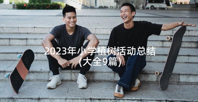 2023年小学植树活动总结(大全9篇)