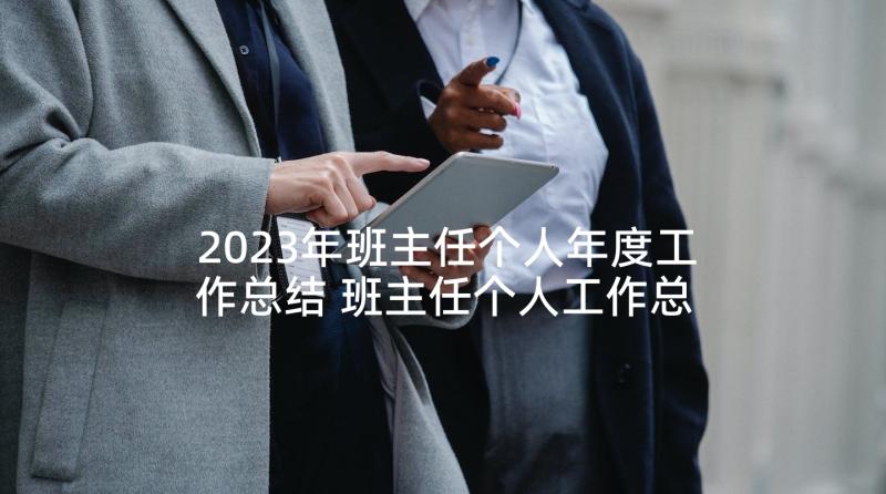 2023年班主任个人年度工作总结 班主任个人工作总结(汇总6篇)