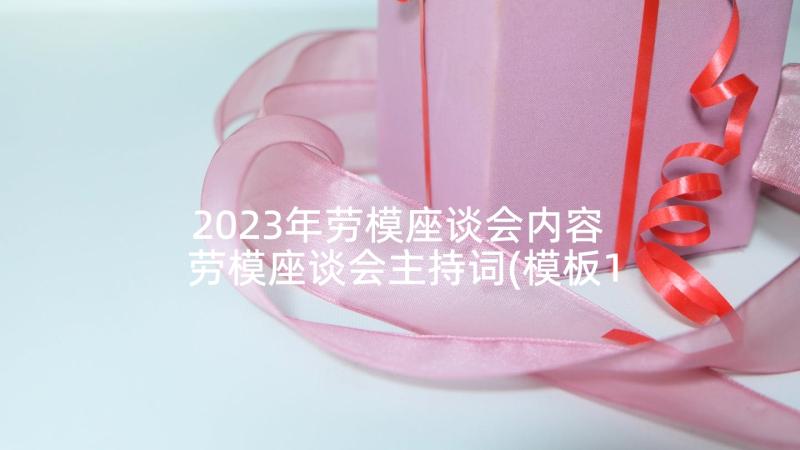 2023年劳模座谈会内容 劳模座谈会主持词(模板10篇)