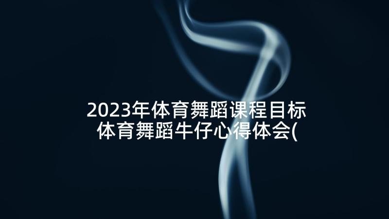 2023年体育舞蹈课程目标 体育舞蹈牛仔心得体会(精选9篇)