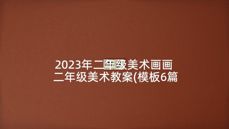 2023年二年级美术画画 二年级美术教案(模板6篇)