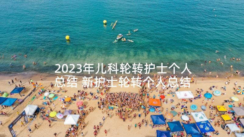 2023年儿科轮转护士个人总结 新护士轮转个人总结(通用8篇)