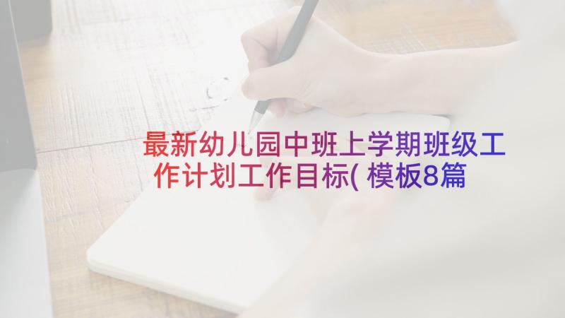 最新幼儿园中班上学期班级工作计划工作目标(模板8篇)