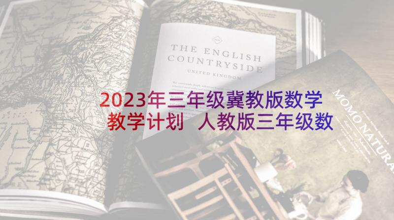 2023年三年级冀教版数学教学计划 人教版三年级数学教学计划新(精选10篇)