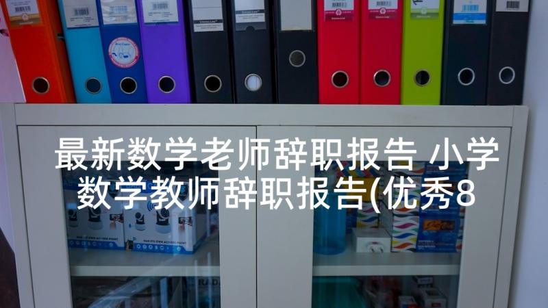 最新数学老师辞职报告 小学数学教师辞职报告(优秀8篇)