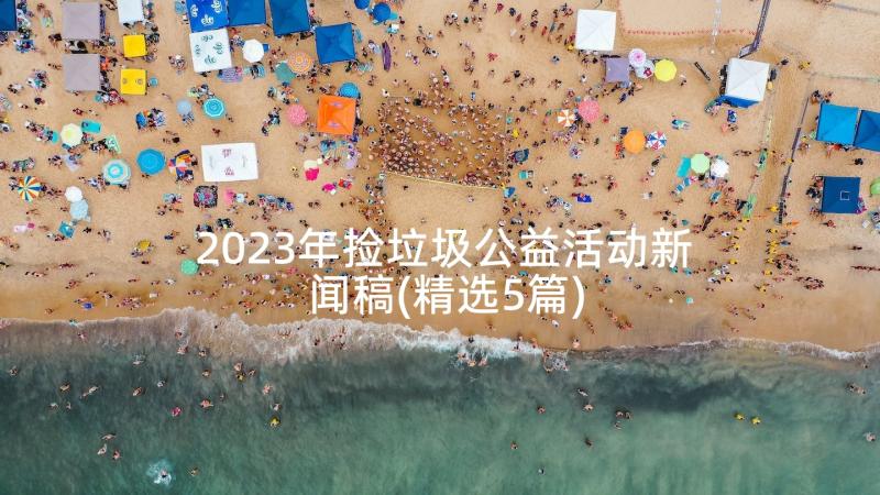 2023年捡垃圾公益活动新闻稿(精选5篇)