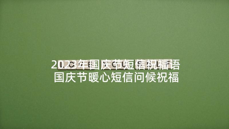 2023年国庆节短信祝福语 国庆节暖心短信问候祝福语(模板5篇)