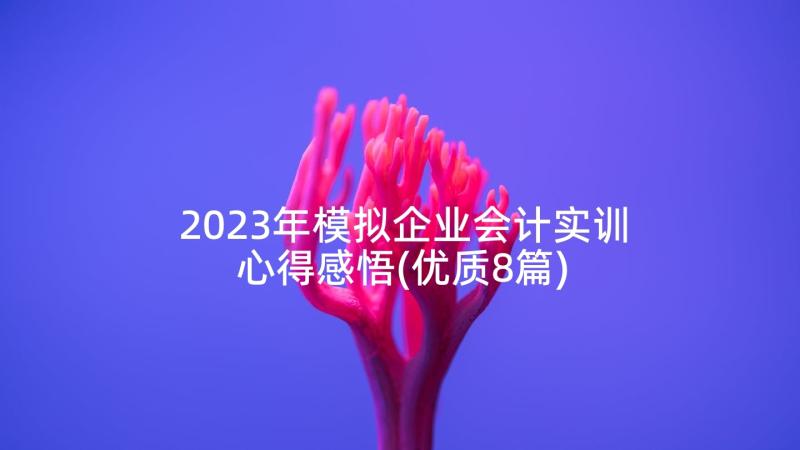 2023年模拟企业会计实训心得感悟(优质8篇)
