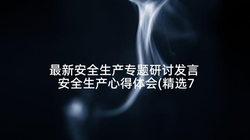 最新安全生产专题研讨发言 安全生产心得体会(精选7篇)