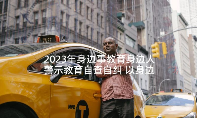 2023年身边事教育身边人警示教育自查自纠 以身边事警示教育身边人心得(实用10篇)