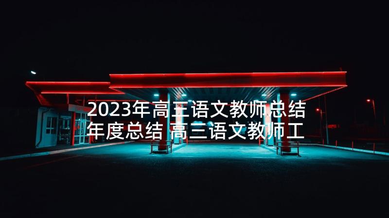 2023年高三语文教师总结年度总结 高三语文教师工作总结(通用10篇)