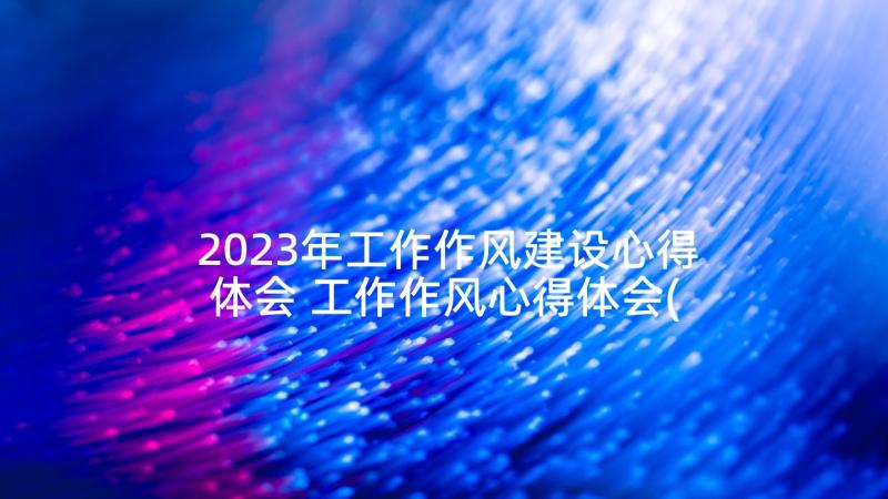 2023年工作作风建设心得体会 工作作风心得体会(实用7篇)