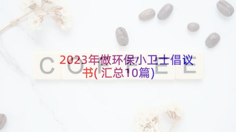 2023年做环保小卫士倡议书(汇总10篇)