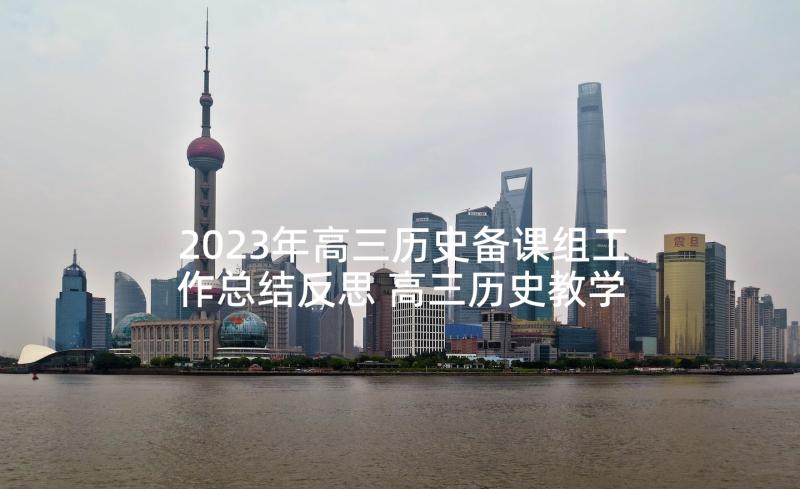 2023年高三历史备课组工作总结反思 高三历史教学工作总结(优秀7篇)