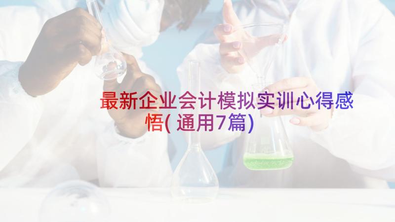 最新企业会计模拟实训心得感悟(通用7篇)