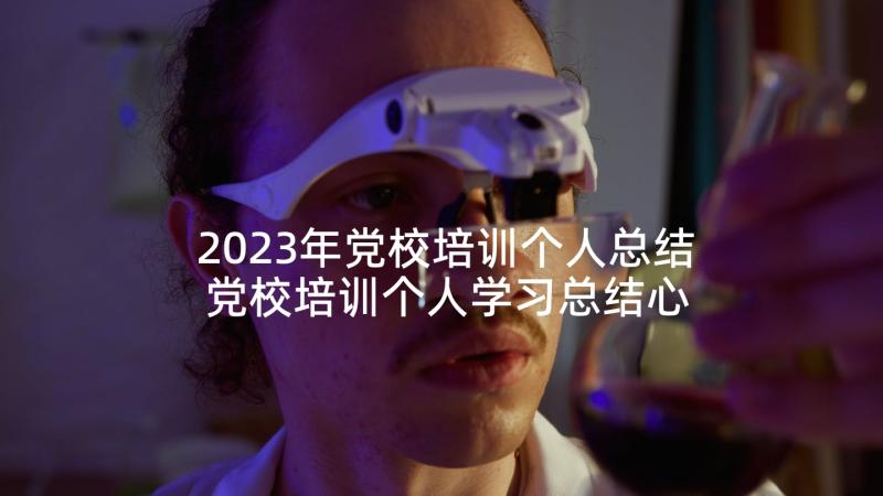 2023年党校培训个人总结 党校培训个人学习总结心得(优秀5篇)