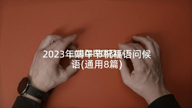 2023年端午节祝福语问候语(通用8篇)