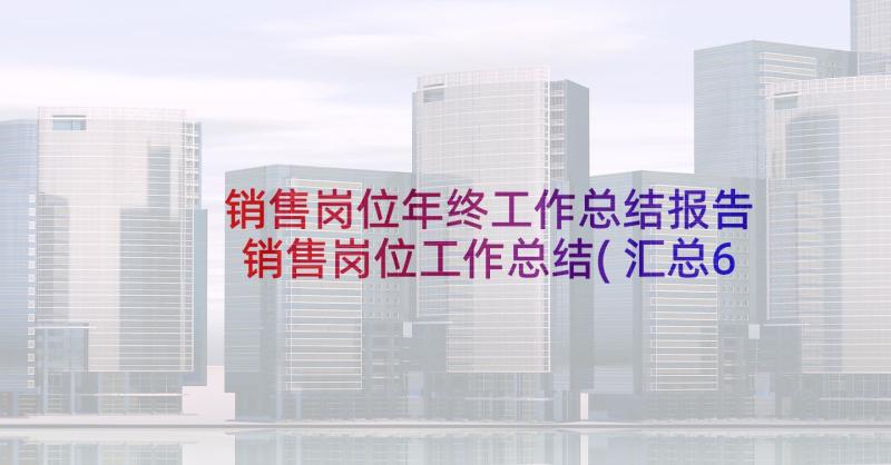 销售岗位年终工作总结报告 销售岗位工作总结(汇总6篇)