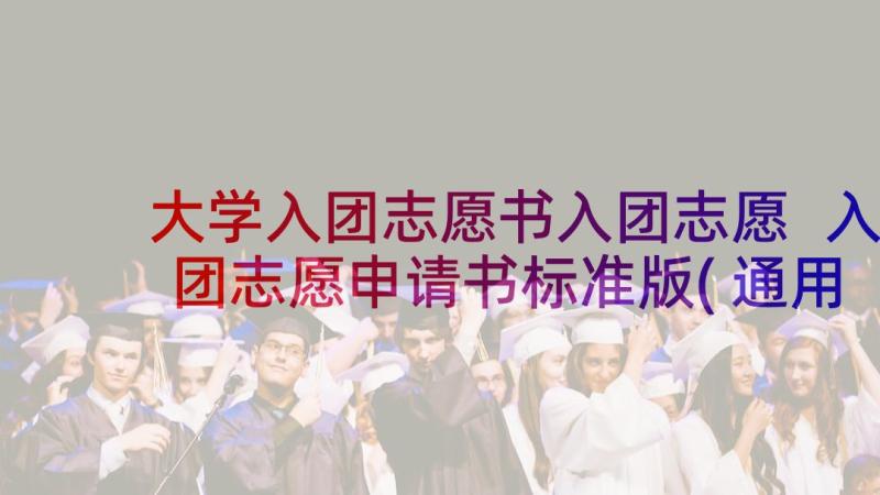 大学入团志愿书入团志愿 入团志愿申请书标准版(通用5篇)